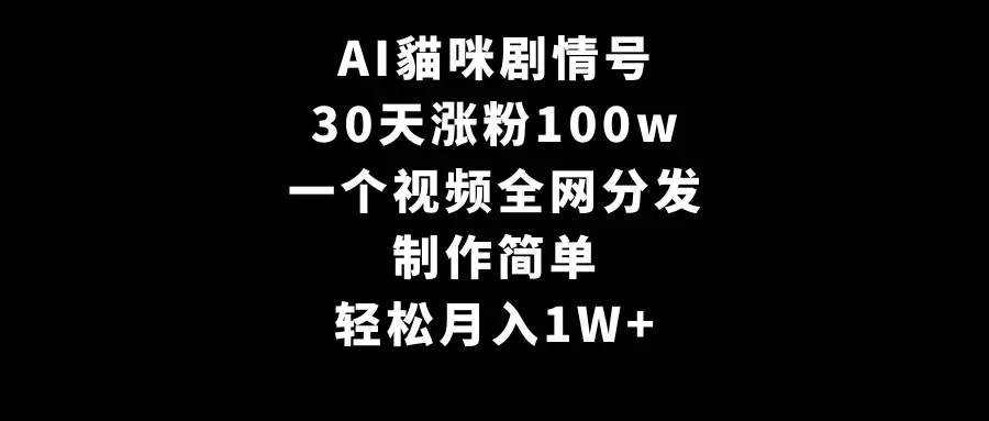 AI貓咪剧情号，30天涨粉100w，制作简单，一个视频全网分发，轻松月入1W+_米豆学社-小新