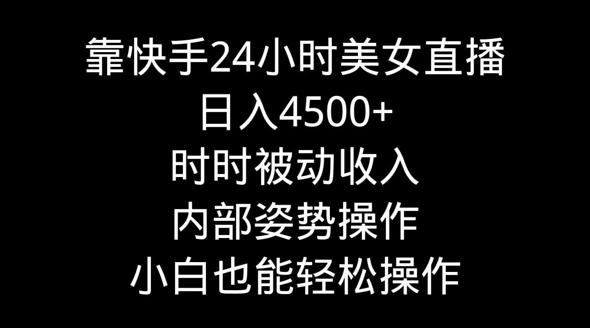 靠快手美女24小时直播，日入4500+，时时被动收入，内部姿势操作，小白也能轻松操作_米豆学社-小新