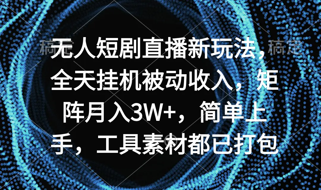 无人短剧直播新玩法，全天挂机被动收入，矩阵月入3W+，简单上手，工具素材都已打包_米豆学社-小新