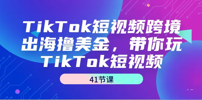 TikTok短视频跨境出海撸美金，带你玩TikTok短视频（41节课）_米豆学社-小新