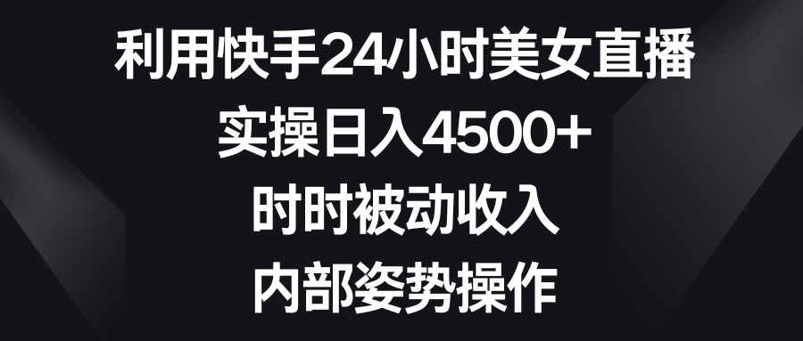 利用快手24小时美女直播，实操日入4500+，时时被动收入，内部姿势操作_米豆学社-小新