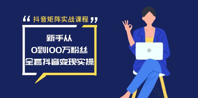 抖音矩阵实战课程：新手从0到100万粉丝，全套抖音变现实操教程_米豆学社-小新