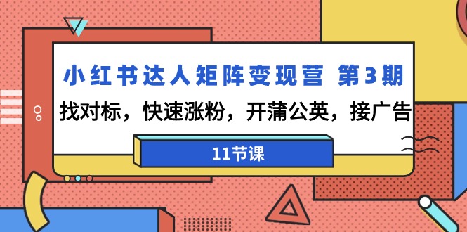 小红书达人矩阵变现营 第3期，找对标，快速涨粉，开蒲公英，接广告-11节课_米豆学社-小新