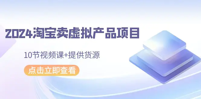 2024淘宝卖虚拟产品项目，10节视频课+提供货源_米豆学社-小新