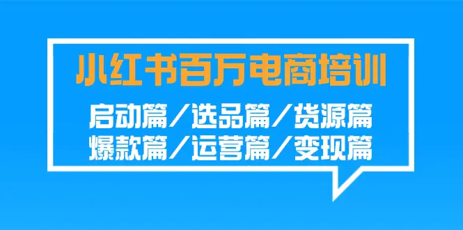 小红书-百万电商培训班：启动篇/选品篇/货源篇/爆款篇/运营篇/变现篇_米豆学社-小新