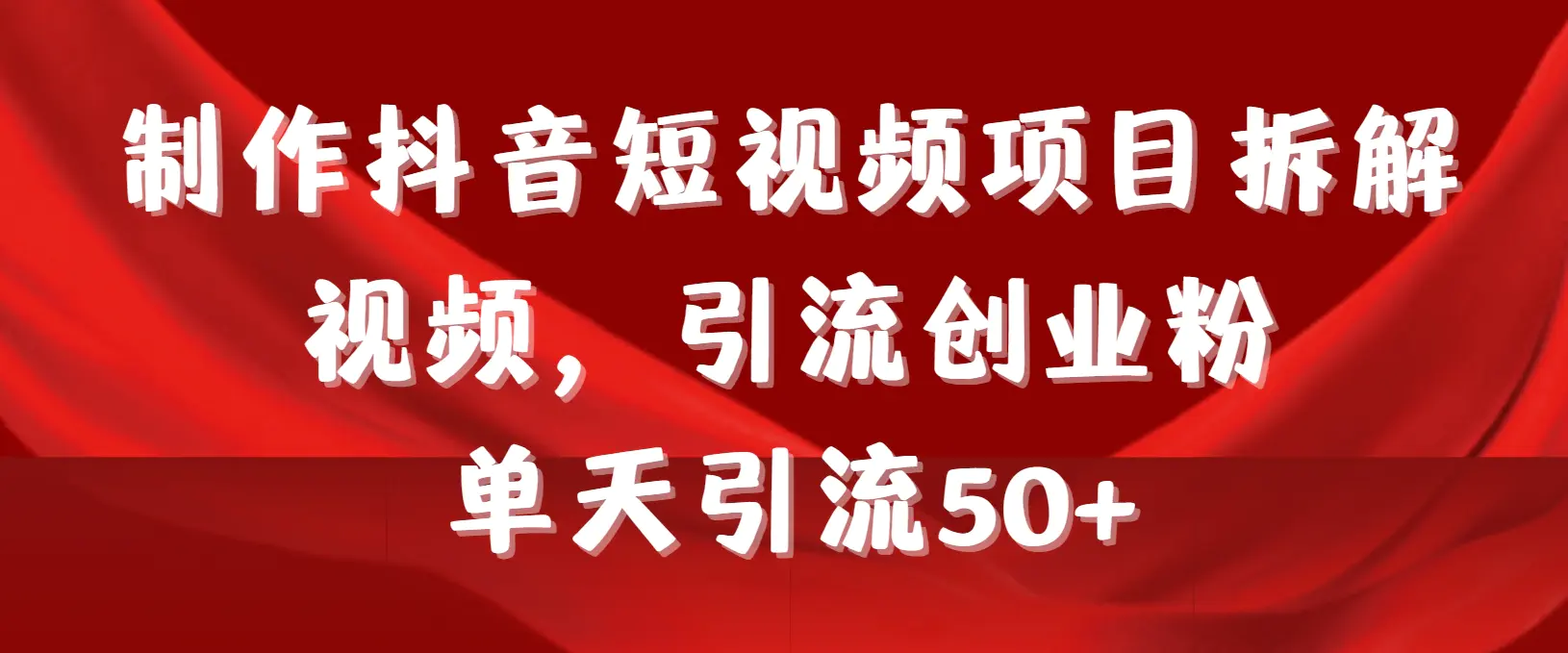 制作抖音短视频项目拆解视频引流创业粉，一天引流50+教程+工具+素材_米豆学社-小新