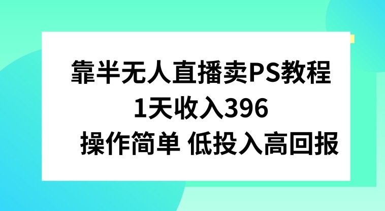 靠半无人直播卖PS教程，1天收入300+，操作简单_米豆学社-小新