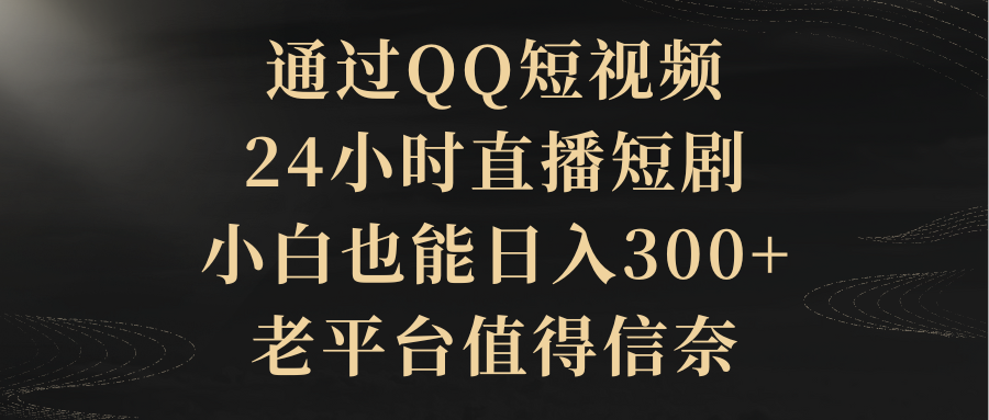 通过QQ短视频、24小时直播短剧，小白也能日入300+，老平台值得信奈_米豆学社-小新