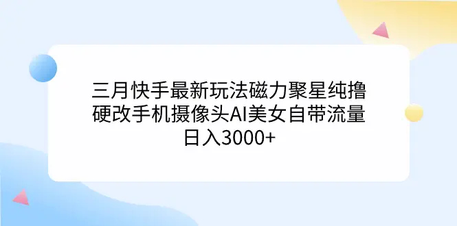 三月快手最新玩法磁力聚星纯撸，硬改手机摄像头，AI美女自带流量，日入3000+_米豆学社-小新