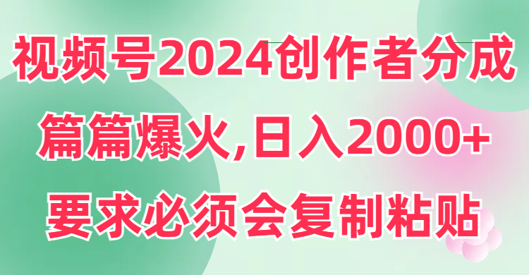 视频号2024创作者分成，篇篇爆火，要求必须会复制粘贴，日入2000+_米豆学社-小新