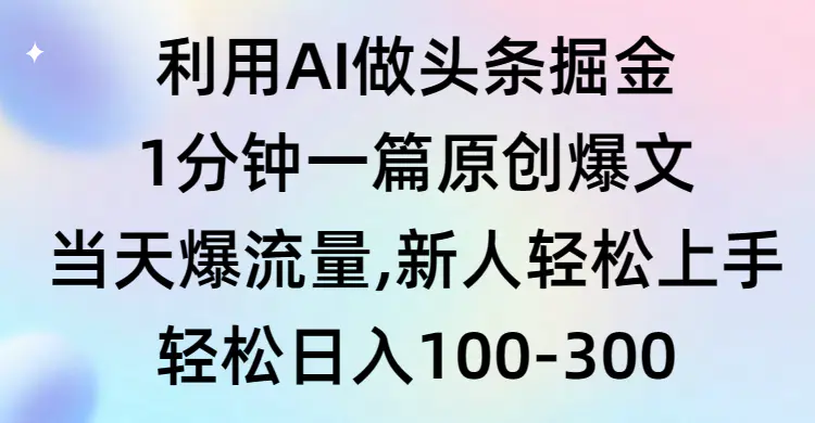 利用AI做头条掘金，1分钟一篇原创爆文，当天爆流量，新人轻松上手_米豆学社-小新