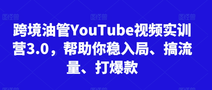 跨境油管YouTube视频实训营3.0，帮助你稳入局、搞流量、打爆款_米豆学社-小新