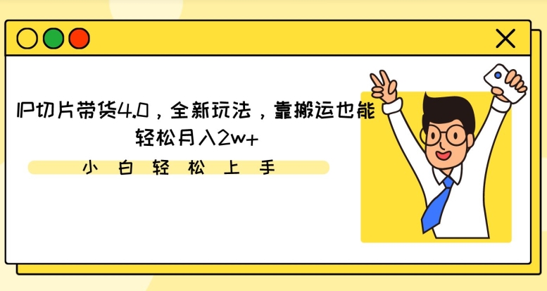 IP切片带货4.0，全新玩法，靠搬运也能轻松月入2w+_米豆学社-小新