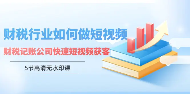 财税行业怎样做短视频，财税记账公司快速短视频获客（5节高清无水印课）_米豆学社-小新