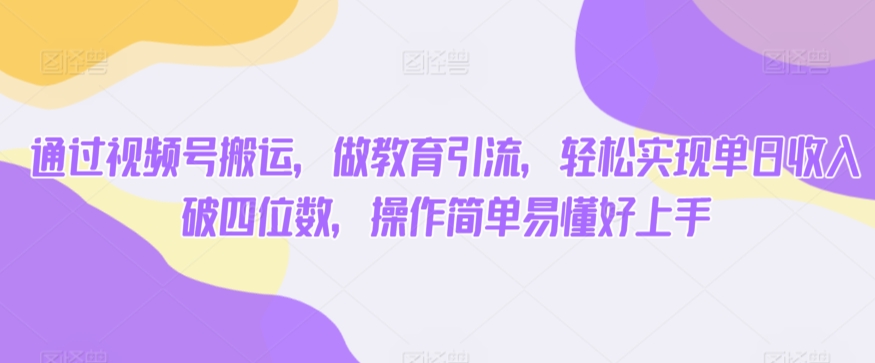 通过视频号搬运，做教育引流，轻松实现单日收入破四位数，操作简单易懂好上手_米豆学社-小新