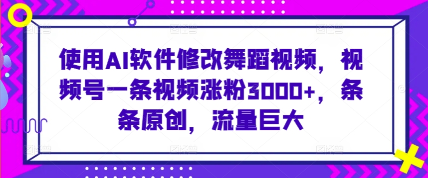 使用AI软件修改舞蹈视频，视频号一条视频涨粉3000+，条条原创，流量巨大_米豆学社-小新