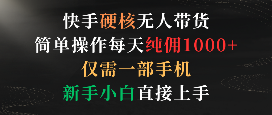 快手硬核无人带货，简单操作每天纯佣1000+,仅需一部手机，新手小白直接上手_米豆学社-小新