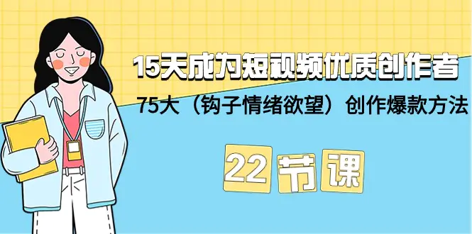 15天成为短视频-优质创作者+75大（钩子-情绪欲望）创作爆款方法-22节课_米豆学社-小新