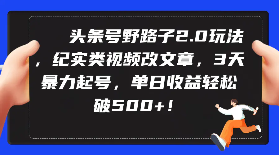 头条号野路子2.0玩法，纪实类视频改文章，3天暴力起号，单日收益轻松破500+_米豆学社-小新