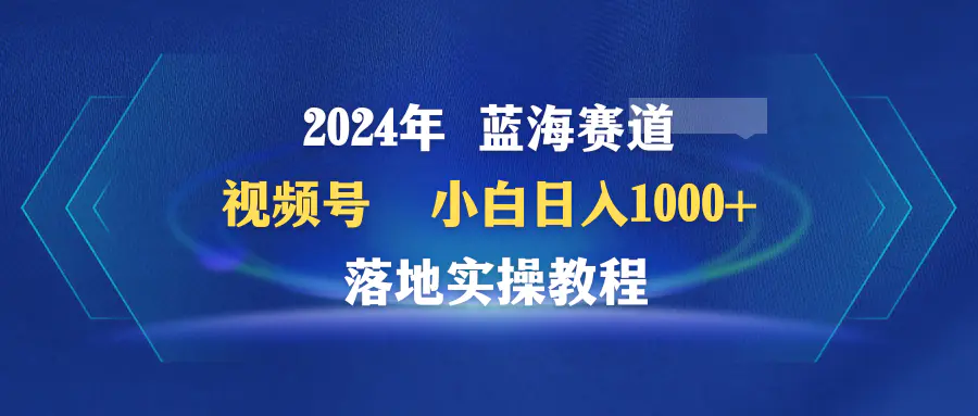 2024年视频号蓝海赛道 小白日入1000+ 落地实操教程_米豆学社-小新