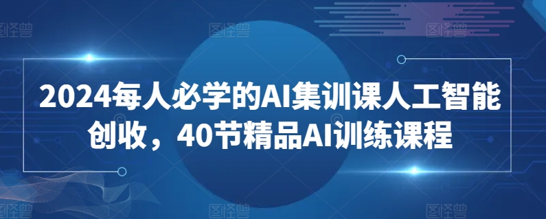 2024每人必学的AI集训课人工智能创收，40节精品AI训练课程_米豆学社-小新