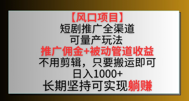 【风口项目】短剧推广全渠道最新双重收益玩法，推广佣金管道收益，不用剪辑，只要搬运即可_米豆学社-小新