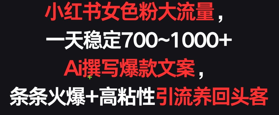 小红书女色粉大流量，一天稳定700~1000+  Ai撰写爆款文案，条条火爆+高粘性引流养回头客_米豆学社-小新