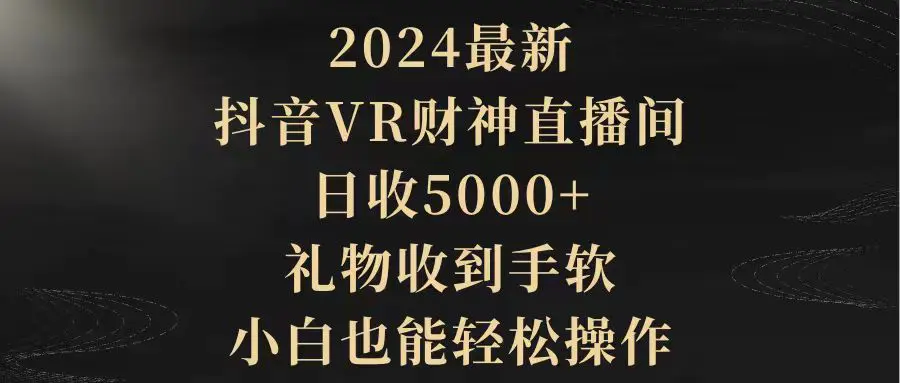 2024最新，抖音VR财神直播间，日收5000+，礼物收到手软，小白也能轻松操作_米豆学社-小新