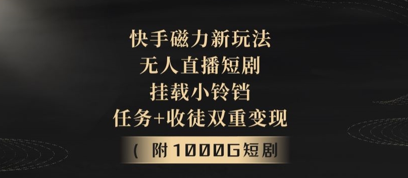 快手磁力新玩法，无人直播短剧，挂载小铃铛，任务+收徒双重变现(附1000G短剧视频)_米豆学社-小新