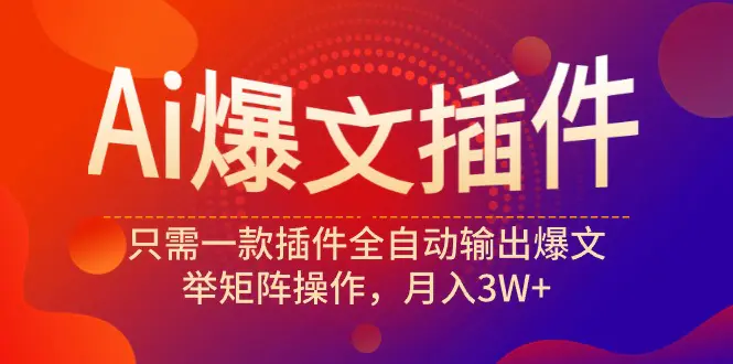 Ai爆文插件，只需一款插件全自动输出爆文，举矩阵操作，月入3W+_米豆学社-小新