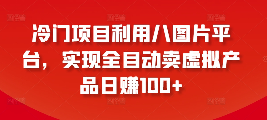 冷门项目利用八图片平台，实现全目动卖虚拟产品日赚100+_米豆学社-小新