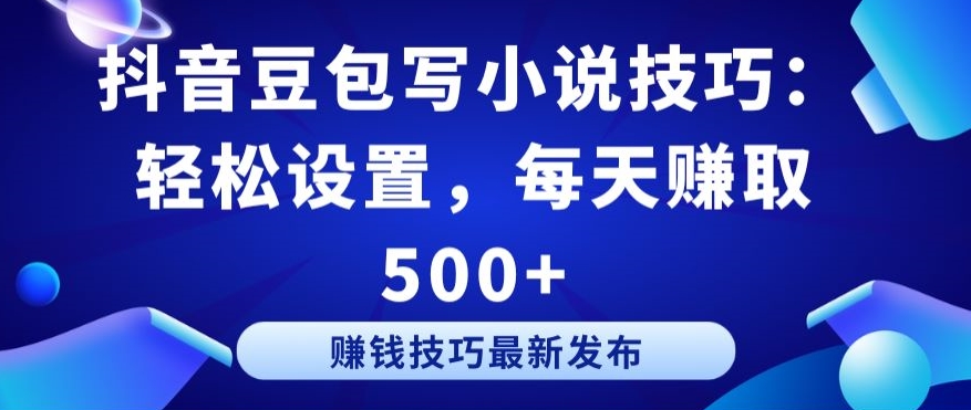 抖音豆包写小说技巧：轻松设置，每天赚取 500+_米豆学社-小新