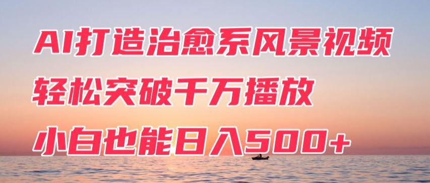 AI打造治愈系风景视频，轻松突破千万播放，小白也能日入500+_米豆学社-小新