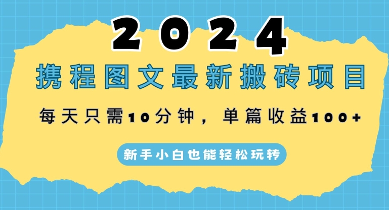 2024携程图文最新搬砖项目，每天只需10分钟，单篇收益100+，新手小白也能轻松玩转_米豆学社-小新