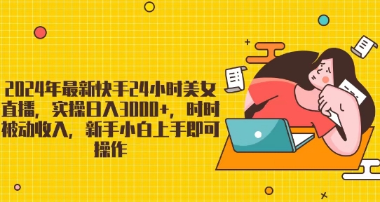 2024年最新快手24小时美女直播，实操日入3000+，时时被动收入，新手小白上手即可操作_米豆学社-小新