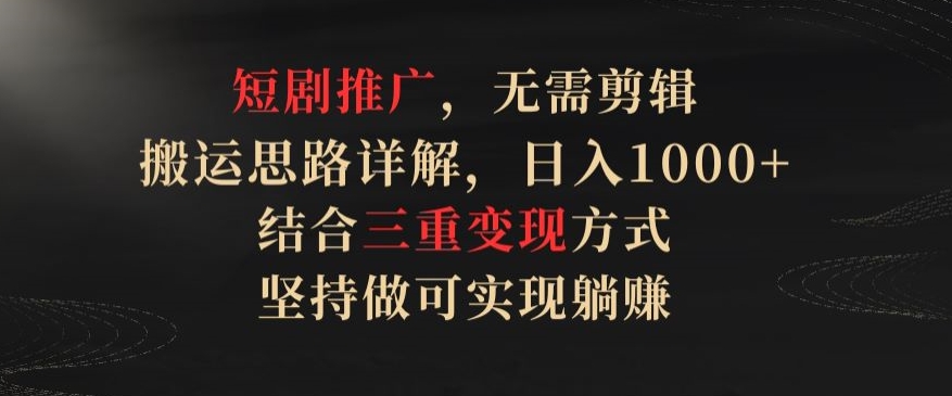 短剧推广，无需剪辑，搬运思路详解，日入1000+，结合三重变现方式，坚持做可实现躺赚_米豆学社-小新