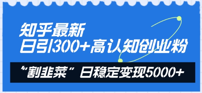 知乎最新日引300+高认知创业粉，“割韭菜”日稳定变现5000+_米豆学社-小新