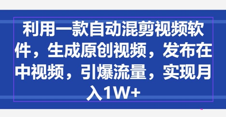 利用一款自动混剪视频软件，生成原创视频，发布在中视频，引爆流量，实现月入1W+_米豆学社-小新