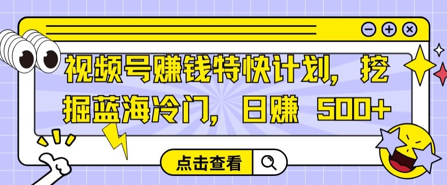 视频号赚钱特快计划，挖掘蓝海冷门，日赚 500+_米豆学社-小新