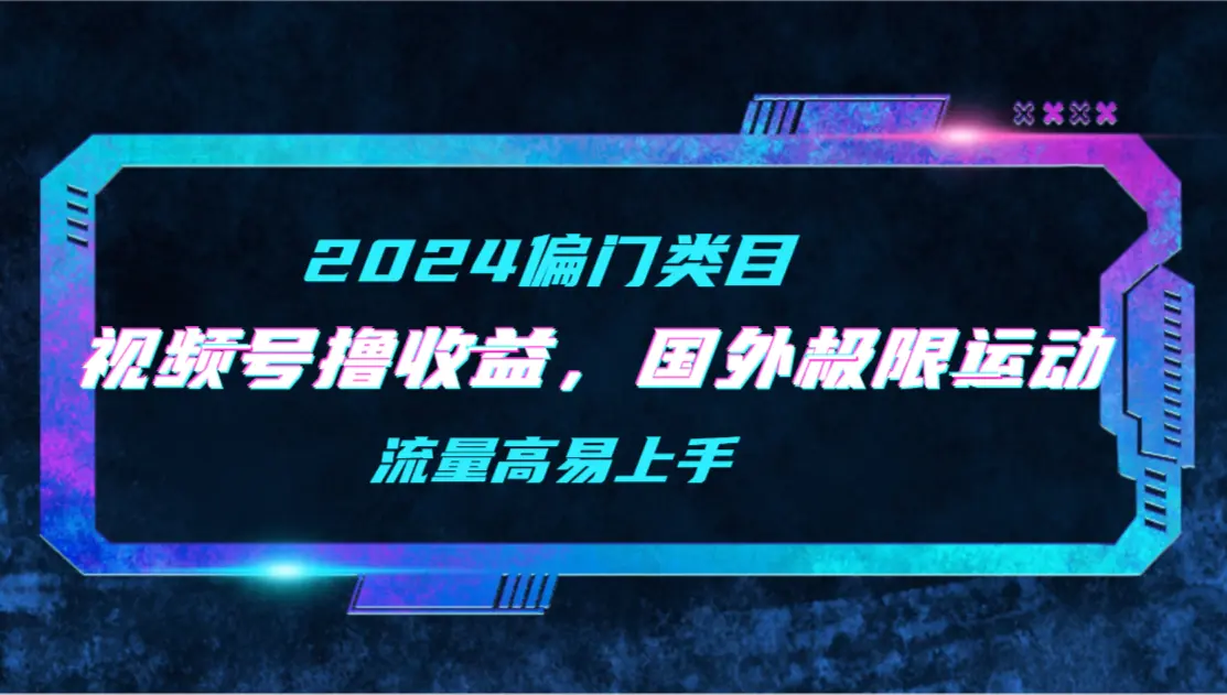 【2024偏门类目】视频号撸收益，二创国外极限运动视频锦集，流量高易上手_米豆学社-小新