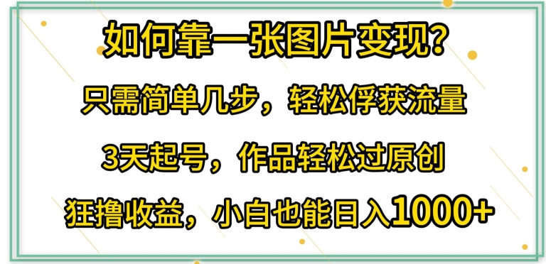 如何靠一张图片变现?只需简单几步，轻松俘获流量，3天起号，作品轻松过原创_米豆学社-小新