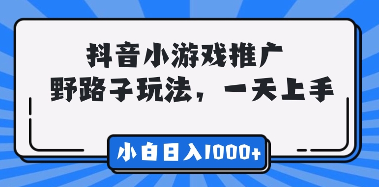 抖音小游戏推广，野路子玩法，无视抖音规则，小白轻松日入1000 +_米豆学社-小新