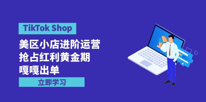 TikTok Shop-美区小店进阶运营，抢占红利黄金期 嘎嘎出单（7节课）_米豆学社-小新