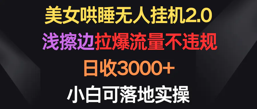 美女哄睡无人挂机2.0，浅擦边拉爆流量不违规，日收3000+，小白可落地实操_米豆学社-小新