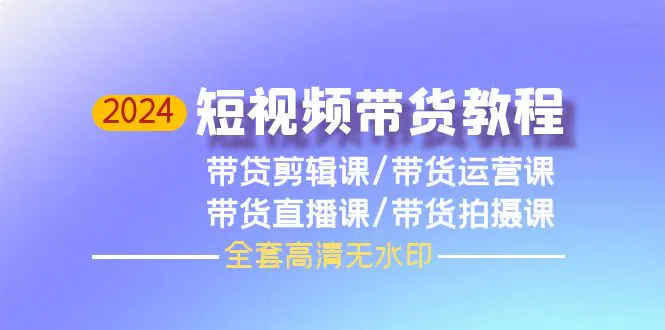 2024短视频带货教程，剪辑课+运营课+直播课+拍摄课（全套高清无水印）_米豆学社-小新