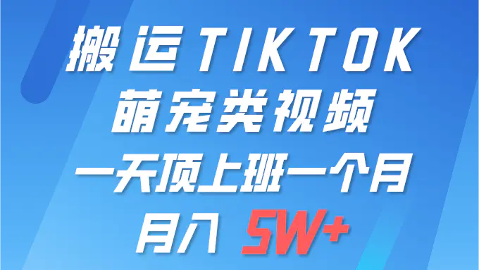 一键搬运TIKTOK萌宠类视频 一部手机即可操作 所有平台均可发布 轻松月入5W+_米豆学社-小新