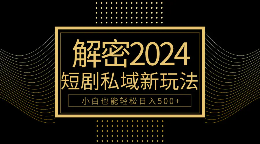 10分钟教会你2024玩转短剧私域变现，小白也能轻松日入500+_米豆学社-小新