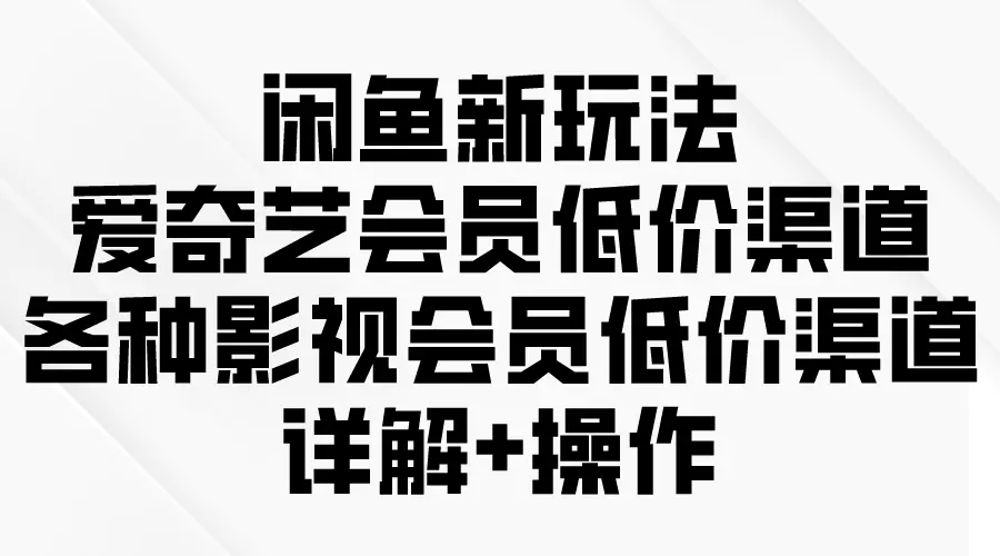 闲鱼新玩法，爱奇艺会员低价渠道，各种影视会员低价渠道详解_米豆学社-小新