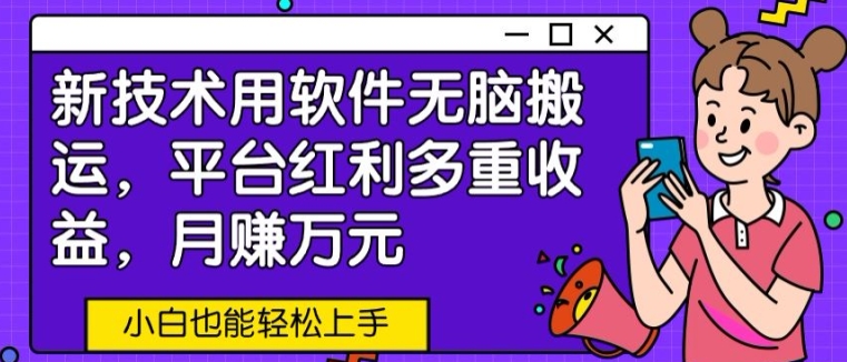 新技术用软件无脑搬运，平台红利多重收益，月赚万元，小白也能轻松上手_米豆学社-小新