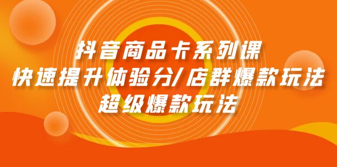 抖音商品卡系列课：快速提升体验分/店群爆款玩法/超级爆款玩法_米豆学社-小新